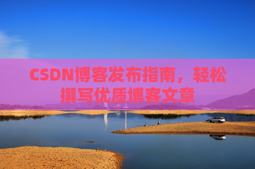 CSDN博客发布指南，轻松撰写优质博客文章